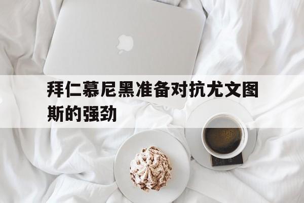拜仁慕尼黑准备对抗尤文图斯的强劲