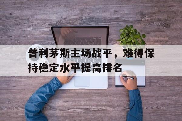 关于普利茅斯主场战平，难得保持稳定水平提高排名的信息