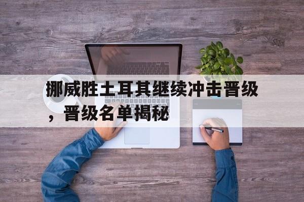 包含挪威胜土耳其继续冲击晋级，晋级名单揭秘的词条