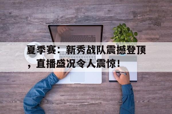 夏季赛：新秀战队震撼登顶，直播盛况令人震惊！